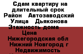 Сдам квартиру на длительный срок › Район ­ Автозаводский › Улица ­ Дьяконова › Этажность дома ­ 5 › Цена ­ 5 000 - Нижегородская обл., Нижний Новгород г. Недвижимость » Квартиры аренда   . Нижегородская обл.,Нижний Новгород г.